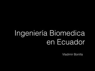 Ingeniería Biomedica
en Ecuador
Vladimir Bonilla
 