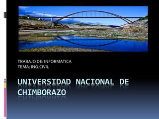 UNIVERSIDAD NACIONAL DE CHIMBORAZO TRABAJO DE: INFORMATICA TEMA: ING.CIVIL 