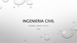 INGENIERIA CIVIL
NOMBRE: BRIAN TOCTO
UTPL
 