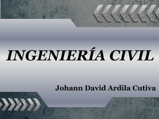 INGENIERÍA CIVIL
Johann David Ardila Cutiva
 