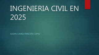 INGENIERIA CIVIL EN
2025
JULIAN CAMILO BRICEÑO LOPEZ
 