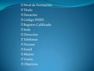 Nivel de Formación
Título
Duración
Código SNIES
Registro Calificado
Sede
Dirección
Teléfonos
Decano
Email
Misión
Visión
Objetivos
 