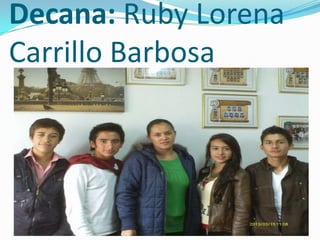Decana: Ruby Lorena
Carrillo Barbosa
 