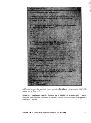 gráfica de la curva de respuesta rampa unitaria obtenida de este programa MA
aparece en la figura 4-27.
Respuesta a condiciones iniciales (enfoque de la función de transferencia).
tinuación presentaremos, mediante un ejemplo, un método para obtener la respl
condiciones iniciales.
TL
Ac
les1
AB
:on-
:a a
Sección 4-4 / Análisis de la respuesta transitoria con MATLAB 173
 