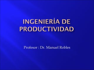 Profesor : Dr. Manuel Robles 