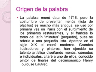 Origen de la palabra<br />La palabra menú data de 1718, pero la costumbre de presentar menús (lista de platillos) es mucho...