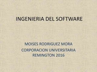 INGENIERIA DEL SOFTWARE
MOISES RODRIGUEZ MORA
CORPORACION UNIVERSITARIA
REMINGTON 2016
 
