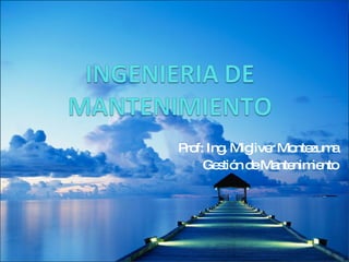 Prof: Ing. Migliver Montezuma Gestión de Mantenimiento 