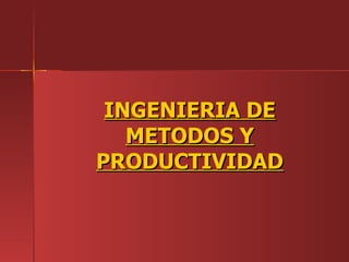 INGENIERIA DE METODOS Y PRODUCTIVIDAD 