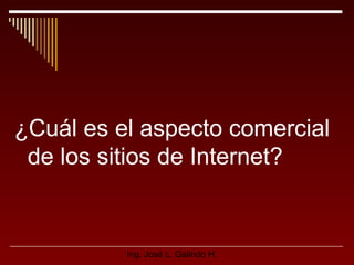 ¿Cuál es el aspecto comercial
de los sitios de Internet?

Ing. José L. Galindo H.

 