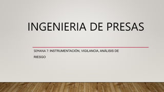 INGENIERIA DE PRESAS
SEMANA 7: INSTRUMENTACIÓN, VIGILANCIA, ANÁLISIS DE
RIESGO
 