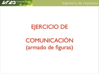 Ingeniería de requisitos	


EJERCICIO DE	

!

COMUNICACIÓN	

(armado de ﬁguras)

 