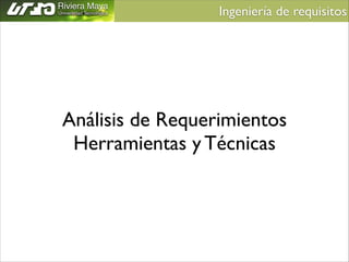 Ingeniería de requisitos	


Análisis de Requerimientos	

Herramientas y Técnicas

 