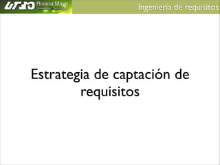 Ingeniería de requisitos	


Estrategia de captación de
requisitos

 