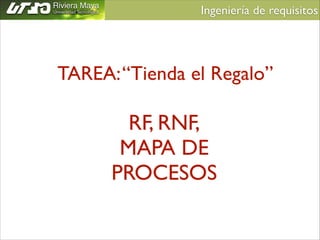 Ingeniería de requisitos	


TAREA: “Tienda el Regalo”

RF, RNF,	

MAPA DE
PROCESOS

 