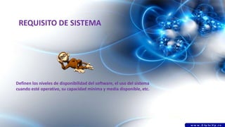 REQUISITO DE SISTEMA
Definen los niveles de disponibilidad del software, el uso del sistema
cuando esté operativo, su capacidad mínima y media disponible, etc.
 