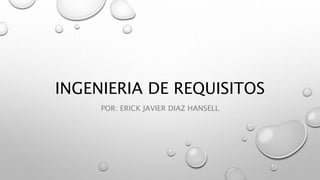 INGENIERIA DE REQUISITOS
POR: ERICK JAVIER DIAZ HANSELL
 