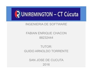 INGENIERIA DE SOFTWARE
FABIAN ENRIQUE CHACON
88232444
TUTOR:
GUIDO ARNOLDO TORRENTE
SAN JOSE DE CUCUTA
2016
 