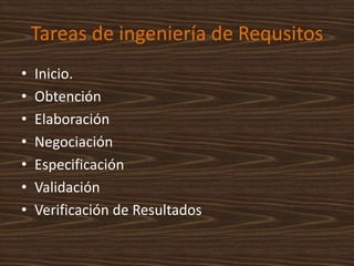 Tareas de ingeniería de Requsitos
• Inicio.
• Obtención
• Elaboración
• Negociación
• Especificación
• Validación
• Verificación de Resultados
 