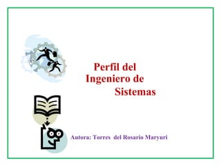 Perfil del
Ingeniero de
Sistemas
Autora: Torres del Rosario Maryuri
 