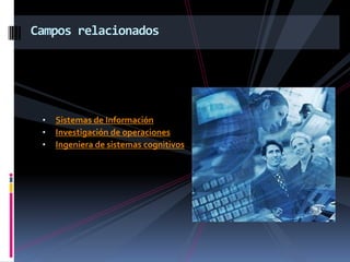 • Sistemas de Información
• Investigación de operaciones
• Ingeniera de sistemas cognitivos
Campos relacionados
 