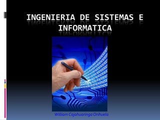 INGENIERIA DE SISTEMAS E
INFORMATICA
William CajahuaringaOrihuela
 