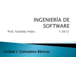 Prof. Yaskelly Yedra I-2012
Unidad I. Conceptos Básicos
 