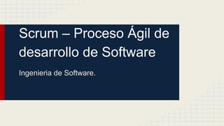 Scrum – Proceso Ágil de
desarrollo de Software
Ingenieria de Software.
 