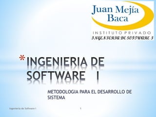 METODOLOGIA PARA EL DESARROLLO DE
SISTEMA
*
Ingenieria de Software I 1
 