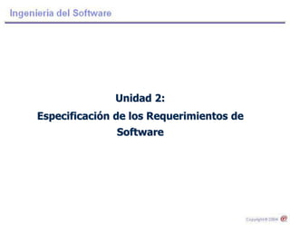 Unidad 2:
Especificación de los Requerimientos de
Software
 