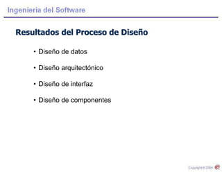 Resultados del Proceso de Diseño
• Diseño de datos
• Diseño arquitectónico
• Diseño de interfaz
• Diseño de componentes
 