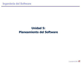Unidad 5:
Planeamiento del Software
 