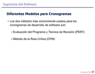 Diferentes Modelos para Cronogramas
• Los dos métodos más comúnmente usados para los
cronogramas de desarrollo de software son:
Evaluación del Programa y Técnica de Revisión (PERT)
Método de la Ruta Crítica (CPM)
 