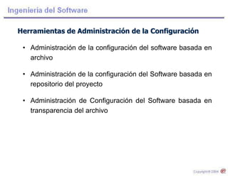 Herramientas de Administración de la Configuración
• Administración de la configuración del software basada en
archivo
• Administración de la configuración del Software basada en
repositorio del proyecto
• Administración de Configuración del Software basada en
transparencia del archivo
 