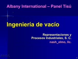 RPISC 1
Ingeniería de vacío
Representaciones y
Procesos Industriales, S. C.
nash_elmo, llc.
Albany International – Panel Tisú
 