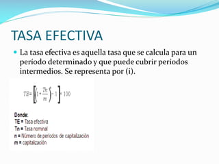 TASA EFECTIVA
 La tasa efectiva es aquella tasa que se calcula para un

período determinado y que puede cubrir períodos
intermedios. Se representa por (i).

 