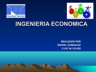 INGENIERIA ECONOMICAINGENIERIA ECONOMICA
REALIZADO POR
RAFAEL GONZALEZ
C.I.Nº 24.110.452
 