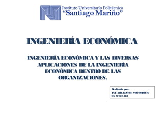 INGENIERÍA ECONÓMICA 
INGENIERÍA ECONÓMICA Y LAS DIVERSAS 
APLICACIONES DE LA INGENIERÍA 
ECONÓMICA DENTRO DE LAS 
Realizado por: 
TSU.WILLIAM E SOCORRO P. 
CI: 9.767.181 
ORGANIZACIONES. 
 