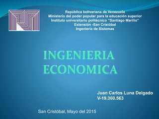 República bolivariana de Venezuela
Ministerio del poder popular para la educación superior
Instituto universitario politécnico “Santiago Mariño”
Extensión -San Cristóbal
Ingeniería de Sistemas
Juan Carlos Luna Delgado
V-19.360.563
San Cristóbal, Mayo del 2015
 