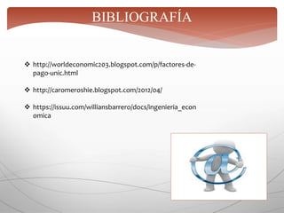 BIBLIOGRAFÍA
 http://worldeconomic203.blogspot.com/p/factores-de-
pago-unic.html
 http://caromeroshie.blogspot.com/2012/04/
 https://issuu.com/williansbarrero/docs/ingenieria_econ
omica
 