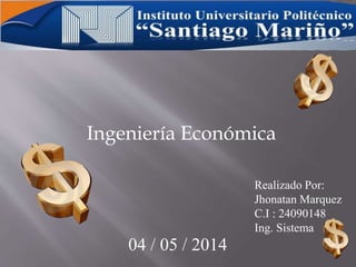 Ingeniería Económica
Realizado Por:
Jhonatan Marquez
C.I : 24090148
Ing. Sistema
04 / 05 / 2014
 