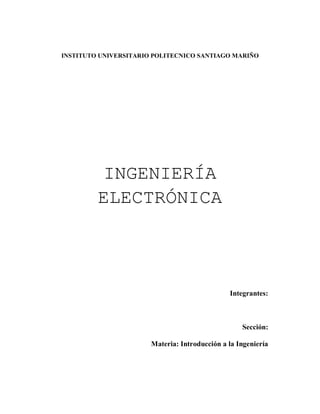 INSTITUTO UNIVERSITARIO POLITECNICO SANTIAGO MARIÑO
INGENIERÍA
ELECTRÓNICA
Integrantes:
Sección:
Materia: Introducción a la Ingeniería
 