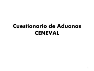 Cuestionario de Aduanas
CENEVAL
1
 