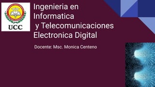Ingenieria en
Informatica
y Telecomunicaciones
Electronica Digital
Docente: Msc. Monica Centeno
 