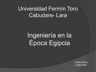 Universidad Fermín Toro
Cabudare- Lara
Ingeniería en la
Época Egipcia
Carlos Silva
v.23814951
 