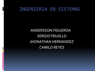 INGENIERIA EN SISTEMAS ANDERSSON FIGUEROA     SERGIO TRUJILLO    JHONATHAN HERNANDEZ    CAMILO REYES 