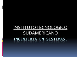 INGENIERIA EN SISTEMAS. INSTITUTO TECNOLOGICO SUDAMERICANO 