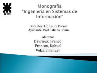 Docentes: Lic. Laura Correa Ayudante: Prof. Liliana Bonin Alumnos Davrieux, Franco  Francou, Nahuel Velzi, Emanuel  