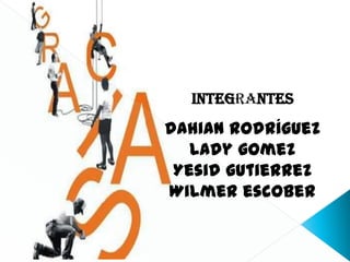 Integrantes
dahian rodríguez
   Lady gomez
 Yesid gutierrez
Wilmer escober
 
