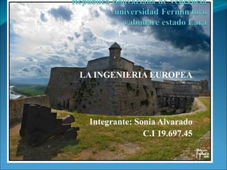 LA INGENIERIA EUROPEA




 Integrante: Sonia Alvarado
               C.I 19.697.45
 